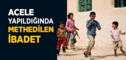 Acele Yapıldığında Methedilen İbadet