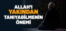 Allah’ı Yakından Tanıyabilmenin Önemi