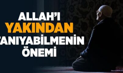 Allah’ı Yakından Tanıyabilmenin Önemi