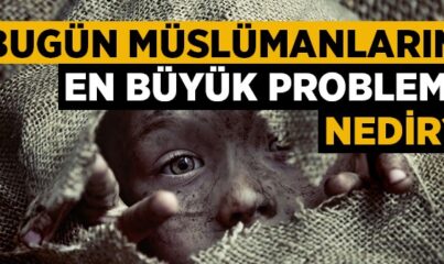 Bugün Müslümanların En Büyük Problemi Nedir?