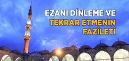 Ezanı Dinlemenin ve Tekrar Etmenin Fazîleti Nedir?