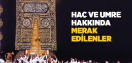 Hac ve Umre Hakkında Merak Edilenler