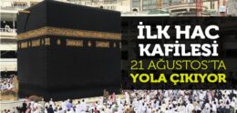 İlk Hac Kafilesi 21 Ağustos’ta Yola Çıkıyor