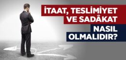 İtaat, Teslimiyet, Sadâkat Nasıl Olmalıdır?