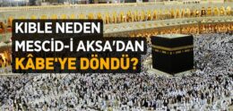 Kıble Mescid-i Aksa’dan Kabe’ye Neden Döndü?