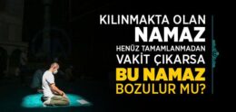 Kılınmakta Olan Namaz Henüz Tamamlanmadan Önce Vakit Çıkarsa Bu Namaz Bozulur mu?