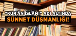 Kur’ân İslâmı Değil Sünnet Düşmanlığı!