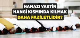 Namazı Vaktin Hangi Kısmında Kılmak Daha Faziletlidir?