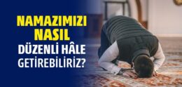 Namazımızı Nasıl Düzenli Hâle Getirebiliriz?