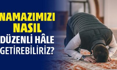 Namazımızı Nasıl Düzenli Hâle Getirebiliriz?