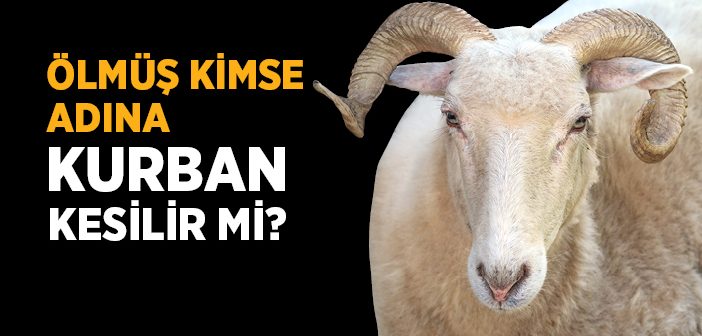 Ölmüş Bir Kimsenin Adına Kurban Kesilir mi?