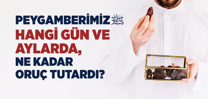 Peygamberimiz Hangi Gün ve Aylarda, Ne Kadar Oruç Tutardı?