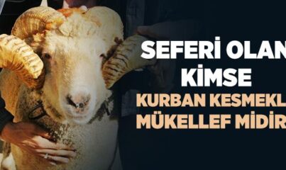 Seferi Olan Kimse Kurban Kesmekle Mükellef midir?