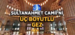 Sultanahmet Camisi’ni Üç Boyutlu Gez