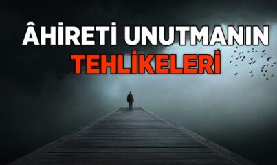 Ahireti Unutmanın Tehlikeleri