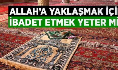 Allah'a Yaklaşmak İçin İbadet Etmek Yeter mi?