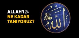 Allah’ı (c.c.) Ne Kadar Tanıyoruz?