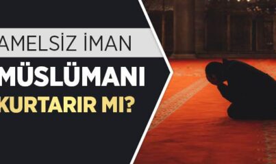 Amelsiz İman, İmansız Amel Olur mu?