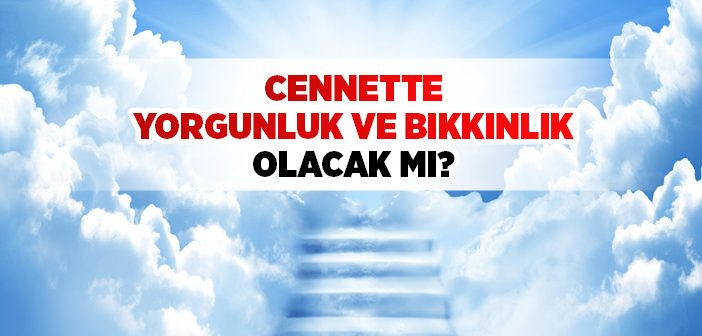 Cennette Yorgunluk ve Bıkkınlık Olacak mı?