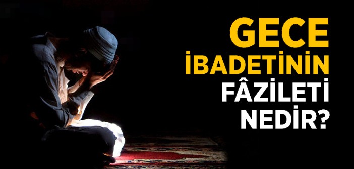 Gece İbadet Etmenin Fâzileti