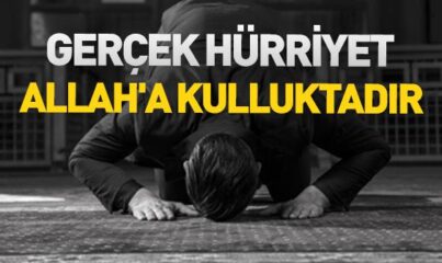 Gerçek Hürriyet, Allah’a Kullukla Olur