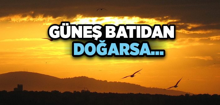 Güneş Batıdan Doğarsa Ne Olur?