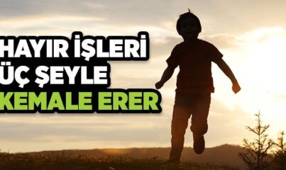 Hayır İşleri Üç Şeyle Kemale Erer