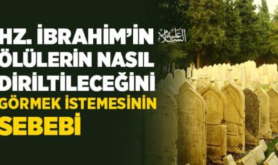 Hz. İbrahim’in (a.s.) Ölülerin Nasıl Diriltileceğini Görmek İstemesinin Sebebi