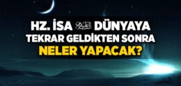 Hz. İsa (a.s.) Yeryüzüne İndiğinde Neler Olacak?