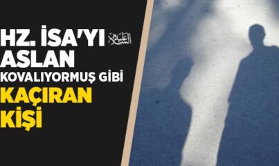 Hz. İsa’yı (a.s.) Aslan Kovalıyormuş Gibi Kaçıran Kişi