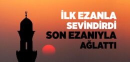 İlk Ezanla Sevindirdi, Son Ezanıyla Ağlattı