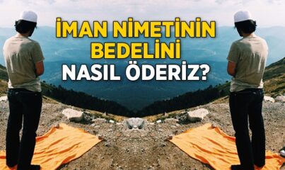 İman Nimetinin Bedelini Nasıl Öderiz?