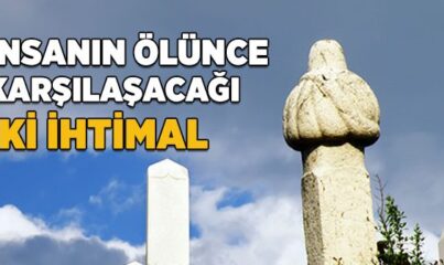 İnsanın Ölünce Karşılaşacağı İki İhtimal