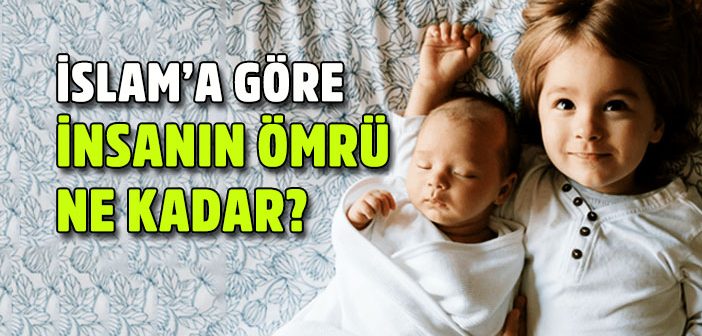 İslam’a Göre İnsanın Ömrü Ne Kadar?