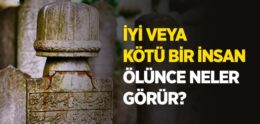 İyi veya Kötü Bir İnsan Ölünce Neler Görür?