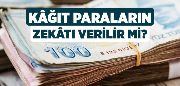 Kağıt Paraların Zekatı Verilir mi?