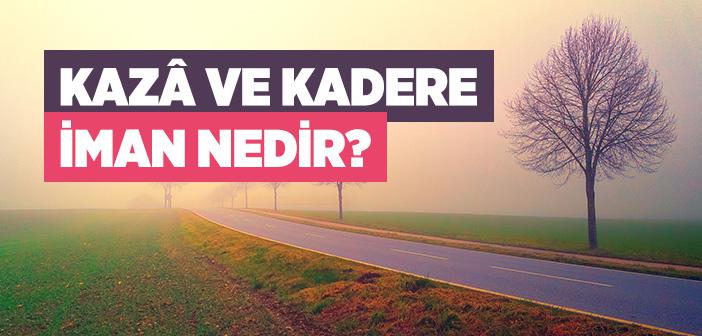 Kazâ ve Kadere İman Nedir?