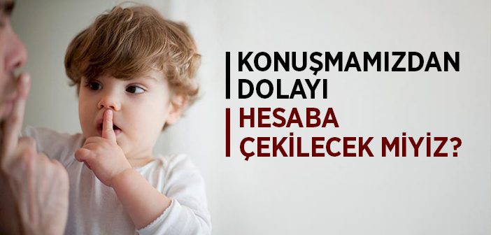 Konuşmamızdan Dolayı Hesaba Çekilecek Miyiz?