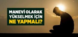 Manevi Olarak Yükselmek İçin Ne Yapmalı?