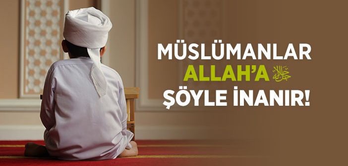 Müslüman Allah’a Nasıl İnanır?