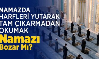 Namazda Harfleri Yerli Yerince Çıkarmamakla Namaz Bozulur mu?