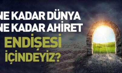 Ne Kadar Dünya, Ne Kadar Ahiret Endişesi İçindeyiz?