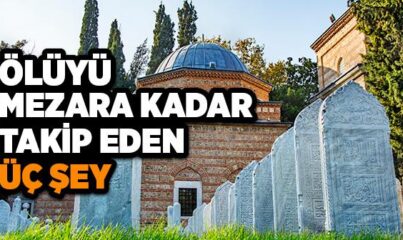 Ölüyü Mezara Kadar Takip Eden Üç Şey