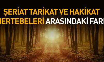 Şeriat, Tarikat ve Hakikat Mertebeleri Arasındaki Farklar