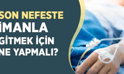 Son Nefeste İmanla Gitmek İçin Ne Yapmalı?