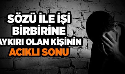 Sözü İle Davranışı Birbiriyle Çelişen İnsanın Acıklı Sonu