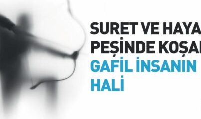 Suret ve Hayal Peşinde Koşan Gafil İnsanın Hali