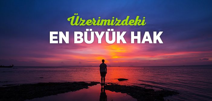 Üzerimizdeki En Büyük Hak