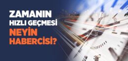 Zamanın Hızlı Geçmesi Neyin Habercisi?