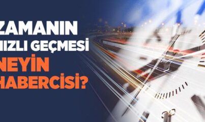 Zamanın Hızlı Geçmesi Neyin Habercisi?